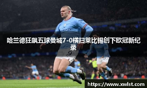 333体育哈兰德狂飙五球曼城7-0横扫莱比锡创下欧冠新纪录
